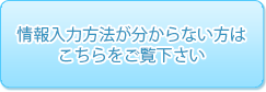 情報入力方法が分からない方は こちらをご覧下さい